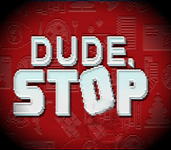 Dude, Stop